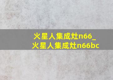 火星人集成灶n66_火星人集成灶n66bc