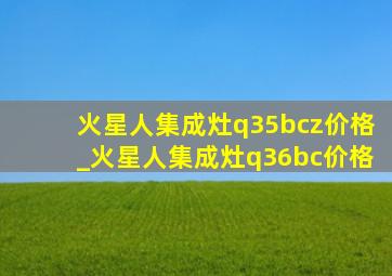 火星人集成灶q35bcz价格_火星人集成灶q36bc价格