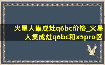 火星人集成灶q6bc价格_火星人集成灶q6bc和x5pro区别