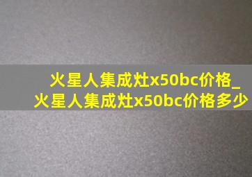 火星人集成灶x50bc价格_火星人集成灶x50bc价格多少