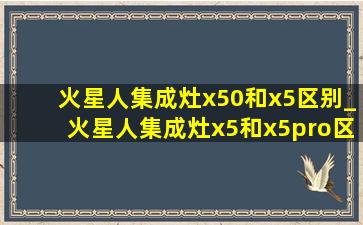 火星人集成灶x50和x5区别_火星人集成灶x5和x5pro区别