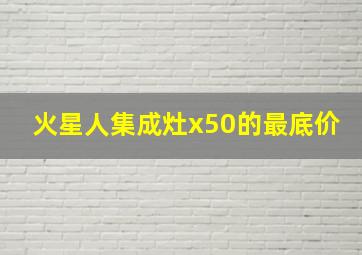 火星人集成灶x50的最底价