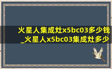 火星人集成灶x5bc03多少钱_火星人x5bc03集成灶多少钱