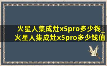 火星人集成灶x5pro多少钱_火星人集成灶x5pro多少钱值得购买