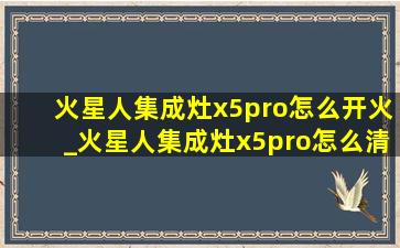 火星人集成灶x5pro怎么开火_火星人集成灶x5pro怎么清洗