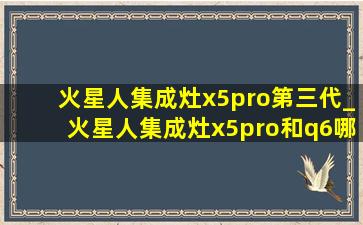 火星人集成灶x5pro第三代_火星人集成灶x5pro和q6哪个好