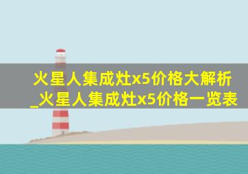 火星人集成灶x5价格大解析_火星人集成灶x5价格一览表