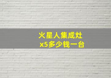 火星人集成灶x5多少钱一台