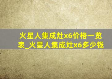 火星人集成灶x6价格一览表_火星人集成灶x6多少钱