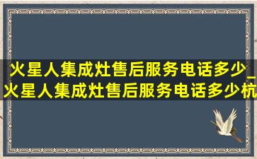 火星人集成灶售后服务电话多少_火星人集成灶售后服务电话多少杭州