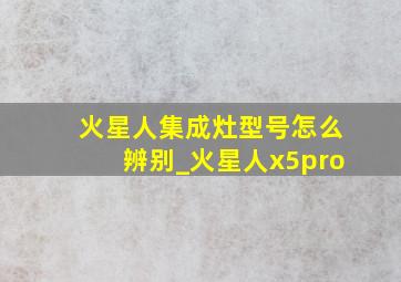 火星人集成灶型号怎么辨别_火星人x5pro