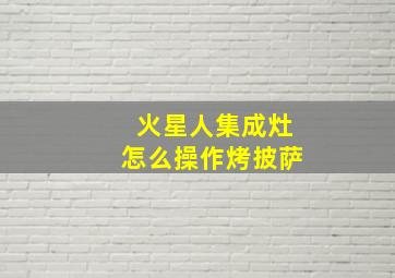 火星人集成灶怎么操作烤披萨