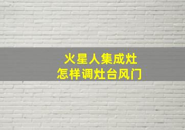 火星人集成灶怎样调灶台风门