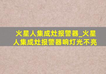 火星人集成灶报警器_火星人集成灶报警器响灯光不亮