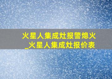 火星人集成灶报警熄火_火星人集成灶报价表