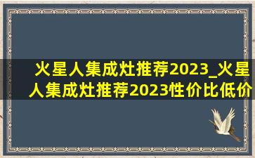 火星人集成灶推荐2023_火星人集成灶推荐2023性价比(低价烟批发网)