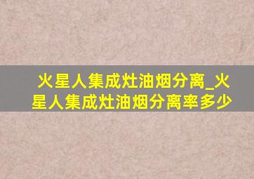 火星人集成灶油烟分离_火星人集成灶油烟分离率多少