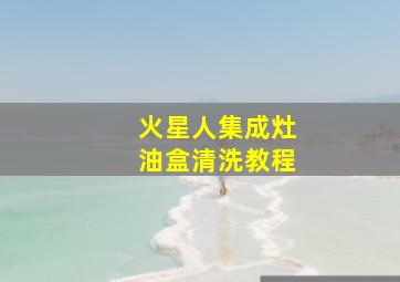 火星人集成灶油盒清洗教程