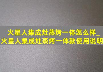 火星人集成灶蒸烤一体怎么样_火星人集成灶蒸烤一体款使用说明