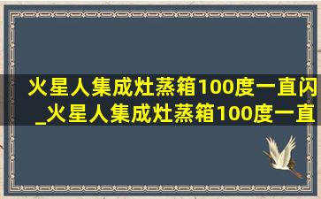 火星人集成灶蒸箱100度一直闪_火星人集成灶蒸箱100度一直闪烁