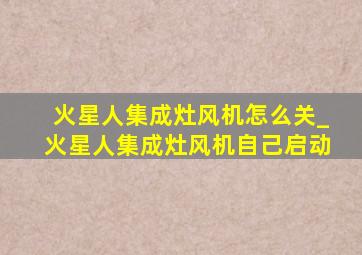 火星人集成灶风机怎么关_火星人集成灶风机自己启动