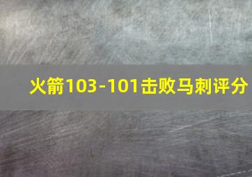 火箭103-101击败马刺评分