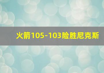 火箭105-103险胜尼克斯