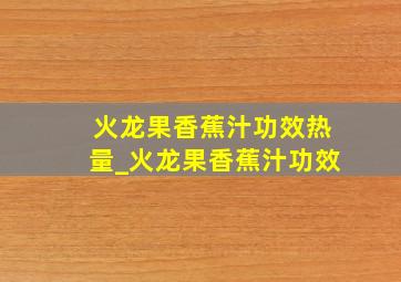 火龙果香蕉汁功效热量_火龙果香蕉汁功效