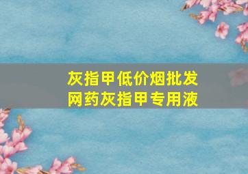 灰指甲(低价烟批发网)药灰指甲专用液