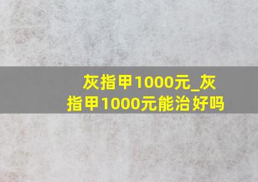 灰指甲1000元_灰指甲1000元能治好吗