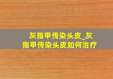 灰指甲传染头皮_灰指甲传染头皮如何治疗