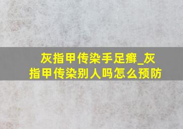 灰指甲传染手足癣_灰指甲传染别人吗怎么预防