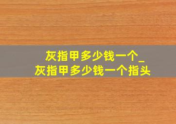 灰指甲多少钱一个_灰指甲多少钱一个指头