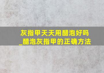 灰指甲天天用醋泡好吗_醋泡灰指甲的正确方法