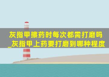 灰指甲擦药时每次都需打磨吗_灰指甲上药要打磨到哪种程度