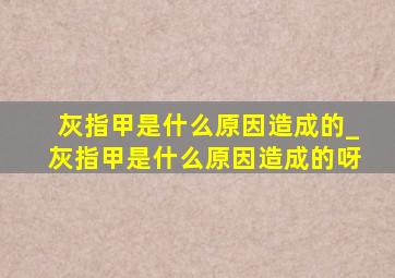 灰指甲是什么原因造成的_灰指甲是什么原因造成的呀