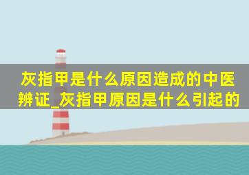 灰指甲是什么原因造成的中医辨证_灰指甲原因是什么引起的