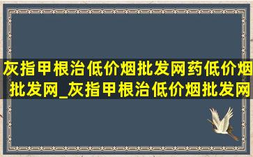 灰指甲根治(低价烟批发网)药(低价烟批发网)_灰指甲根治(低价烟批发网)药名医推荐