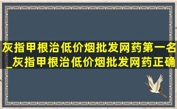 灰指甲根治(低价烟批发网)药第一名_灰指甲根治(低价烟批发网)药正确使用方法