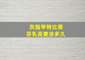 灰指甲特比萘芬乳膏要涂多久