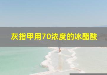 灰指甲用70浓度的冰醋酸