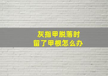 灰指甲脱落时留了甲根怎么办