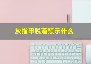 灰指甲脱落预示什么