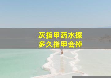 灰指甲药水擦多久指甲会掉