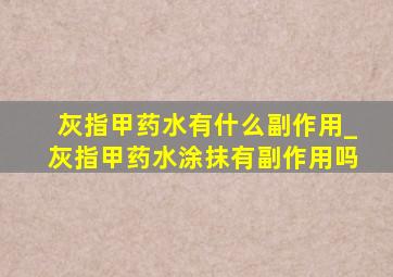 灰指甲药水有什么副作用_灰指甲药水涂抹有副作用吗