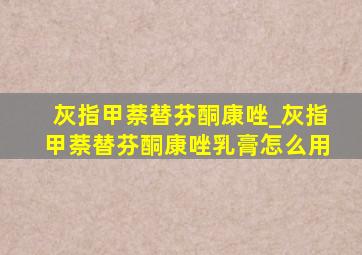 灰指甲萘替芬酮康唑_灰指甲萘替芬酮康唑乳膏怎么用