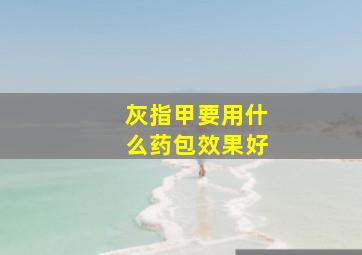 灰指甲要用什么药包效果好