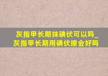 灰指甲长期抹碘伏可以吗_灰指甲长期用碘伏擦会好吗