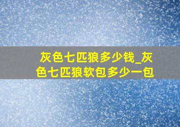 灰色七匹狼多少钱_灰色七匹狼软包多少一包