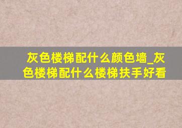 灰色楼梯配什么颜色墙_灰色楼梯配什么楼梯扶手好看